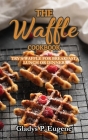 The Waffle Cookbook: Try A Waffle for Breakfast, Lunch or Dinner Cover Image