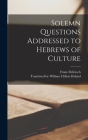 Solemn Questions Addressed to Hebrews of Culture By Franz Delitzsch, Translated by William Clifton Daland (Created by) Cover Image