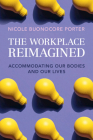 The Workplace Reimagined: Accommodating Our Bodies and Our Lives By Nicole Buonocore Porter Cover Image