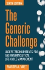 The Generic Challenge: Understanding Patents, FDA and Pharmaceutical Life-Cycle Management (Sixth Edition) By Martin a. Voet Cover Image