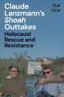 Claude Lanzmann's 'Shoah' Outtakes: Holocaust Rescue and Resistance By Sue Vice Cover Image