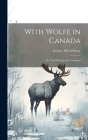 With Wolfe in Canada: Or, The Winning of a Continent By George Alfred Henty Cover Image