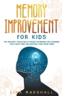 Memory Improvement For Kids - The Greatest Collection Of Proven Techniques For Expanding Your Child's Mind And Boosting Their Brain Power By Lisa Marshall Cover Image