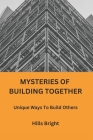 Mysteries of Building Together: Unique Ways To Build Others By Hills Bright Cover Image