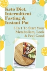 Keto Diet, Intermittent Fasting & Instant Pot: 3 In 1 To Start Your Metabolism, Look & Feel Good: Over 50 Diet And Exercise Plan Cover Image