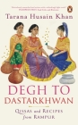 Degh to Dastarkhwan: Qissas and Recipes from Rampur Cuisine By Tarana Husain Khan Cover Image