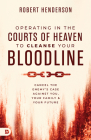 Operating in the Courts of Heaven to Cleanse Your Bloodline: Cancel the Enemy's Case Against You, Your Family, and Your Future By Robert Henderson Cover Image