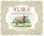 Clara: The (Mostly) True Story of the Rhinoceros who Dazzled Kings, Inspired Artists, and Won the Hearts of Everyone...While She Ate Her Way Up and Down a Continent Cover Image