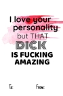 i love your personality but that dick is fucking amazing: No need to buy a card! This bookcard is an awesome alternative over priced cards, and it wil Cover Image