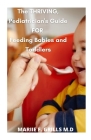 The Thriving, Pediatrician's Guide FOR Feeding Babies and Toddlers: How to Integrate Foods, Master Portion Sizes, and Identify Allergies By Mariie F. Grills M. D. Cover Image