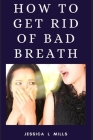 How to Get Rid of Bad Breath By Jessica L. Mills Cover Image