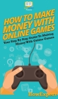 How To Make Money With Online Games: Your Step By Step Guide To Making Money With Online Games Cover Image