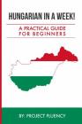 Hungarian in a Week! Start Speaking Basic Hungarian In Less Than 24 Hours: The Ultimate Crash Course For Beginners (Hungary, Travel Hungary, Budapest) By Project Fluency Cover Image