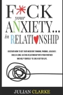 F*ck Your Anxiety... in Relationship: Discover How To Get Over Negative Thinking, Phobias, Jealousy, Build a Long-Lasting Relationship with your Partn By Julian Clarke Cover Image
