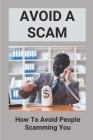 Avoid A Scam: How To Avoid People Scamming You: Examples Of Phishing Emails And Scam Calls By Marilynn Carlin Cover Image