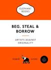 Beg, Steal & Borrow: Artists against Originality (An Elephant Book) Cover Image