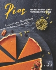 Pies Recipes Fit for Every Thanksgiving Table: Recipes Every Thanksgiving Table Should Have By Ava Archer Cover Image