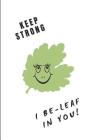 Keep Strong I Be-Leaf in You: Custom-Designed Notebook By Writtenin Writtenon Cover Image
