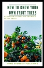 How To Grow Your Own Fruit Trees: A Beginner's Guide on Growing Fruit Trees By Home Grower's Publishing Cover Image