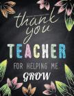 Teacher Appreciation Gifts - Thank You Teacher For Helping Me Grow: Special Teacher Gift For Thank You - End Of Year - Birthday - Appreciation - Retir By Hendedum M. Cover Image
