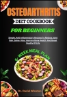 Osteoarthritis Diet Cookbook for Beginners: Simple, Anti-Inflammatory Recipes To Reduce Joint Pain, Spine, Hips, Improve Bone Health, And Boost Qualit By Dariel Winston Cover Image