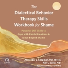 The Dialectical Behavior Therapy Skills Workbook for Shame: Powerful Dbt Skills to Cope with Painful Emotions and Move Beyond Shame Cover Image