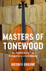 Masters of Tonewood: The Hidden Art of Fine Stringed-Instrument Making By Jeffrey Greene Cover Image