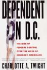 Dependent on D.C.: The Rise of Federal Control over the Lives of Ordinary Americans By Charlotte A. Twight Cover Image