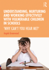 Understanding, Nurturing and Working Effectively with Vulnerable Children in Schools: 'Why Can't You Hear Me?' By Angela Greenwood Cover Image