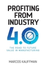 Profiting from Industry 4.0: The road to future value in manfuacturing By Marcos Kauffman Cover Image