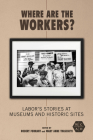 Where Are the Workers?: Labor's Stories at Museums and Historic Sites (Working Class in American History) By Robert Forrant (Editor), Mary Anne Trasciatti (Editor), Jim Beauchesne (Contributions by), Rebekah Bryer (Contributions by), Rebecca Bush (Contributions by), Conor Casey (Contributions by), Rachel Donaldson (Contributions by), Kathleen Flynn (Contributions by), Elijah Gaddis (Contributions by), Susan Grabski (Contributions by), Amanda Kay Gustin (Contributions by), Karen Lane (Contributions by), Rob Linné (Contributions by), Erik Loomis (Contributions by), Tom MacMillan (Contributions by), Lou Martin (Contributions by), Scott McLaughlin (Contributions by), Kristin O'Brassill-Kulfan (Contributions by), Karen Sieber (Contributions by), Katrina Windon (Contributions by) Cover Image
