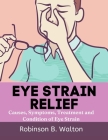 Eye Strain Relief: Causes, Symptoms, Treatment and Condition of Eye Strain By Robinson B. Walton Cover Image