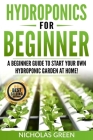 Hydroponics For Beginners: A Beginner Guide to Start Your Own Hydroponic Garden at Home! (Home Hydroponics, Aquaculture, Guide to Hydroponics, Aq Cover Image
