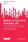 Robots in Care and Everyday Life: Future, Ethics, Social Acceptance (Springerbriefs in Sociology) By Uwe Engel (Editor) Cover Image