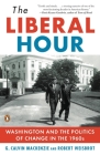 The Liberal Hour: Washington and the Politics of Change in the 1960s By Robert Weisbrot, G. Calvin Mackenzie Cover Image