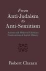 From Anti-Judaism to Anti-Semitism: Ancient and Medieval Christian Constructions of Jewish History By Robert Chazan Cover Image