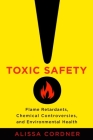 Toxic Safety: Flame Retardants, Chemical Controversies, and Environmental Health By Alissa Cordner Cover Image