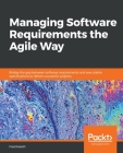 Managing Software Requirements the Agile Way: Bridge the gap between software requirements and executable specifications to deliver successful project Cover Image