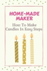 Home-Made Maker: How To Make Candles In Easy Steps: Candle Making Tutorial By Kum Vache Cover Image