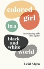 Colored Girl in a Black and White World: Reconstructing a life after bipolar By Leisl Algeo Cover Image