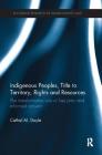 Indigenous Peoples, Title to Territory, Rights and Resources: The Transformative Role of Free Prior and Informed Consent (Routledge Research in Human Rights Law) Cover Image