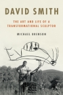 David Smith: The Art and Life of a Transformational Sculptor By Michael Brenson Cover Image