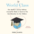 World Class: One Mother's Journey Halfway Around the Globe in Search of the Best Education for Her Children By Teru Clavel (Read by) Cover Image