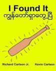 I Found It: Children's Picture Book English-Myanmar/Burmese (Bilingual Edition) (www.rich.center) By Kevin Carlson (Illustrator), Richard Carlson Jr Cover Image
