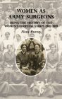 Women as Army Surgeons: Being The History Of The Women's Hospital Corps 1914-1919 By Flora Murray Cover Image