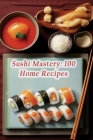 Sushi Mastery: 100 Home Recipes By Basil Thai Bistro Cover Image