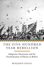The Five Hundred Year Rebellion: Indigenous Movements and the Decolonization of History in Bolivia By Benjamin Dangl Cover Image