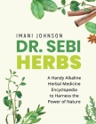 Dr. Sebi Herbs: A Handy Alkaline Herbal Medicine Encyclopedia to Harness the Power of Nature Cover Image
