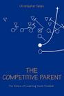 The Competitive Parent: The Ethics of Coaching Youth Football By Christopher Tateo Cover Image
