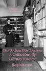 Our Bodies, Our Shelves: A Collection Of Library Humor By Roz Warren Cover Image
